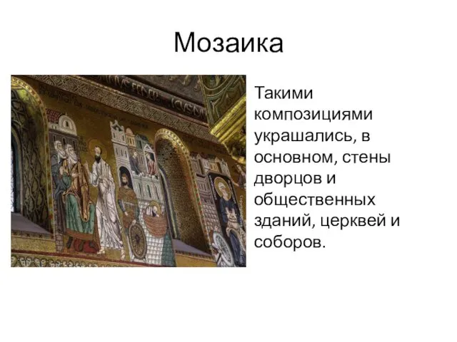 Мозаика Такими композициями украшались, в основном, стены дворцов и общественных зданий, церквей и соборов.
