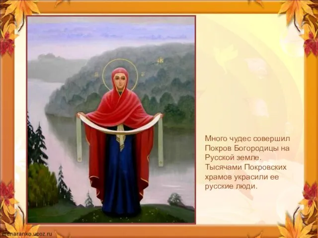 Много чудес совершил Покров Богородицы на Русской земле. Тысячами Покровских храмов украсили ее русские люди.