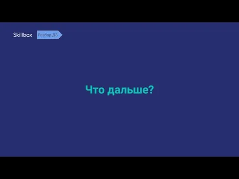 Что дальше? Разбор ДЗ