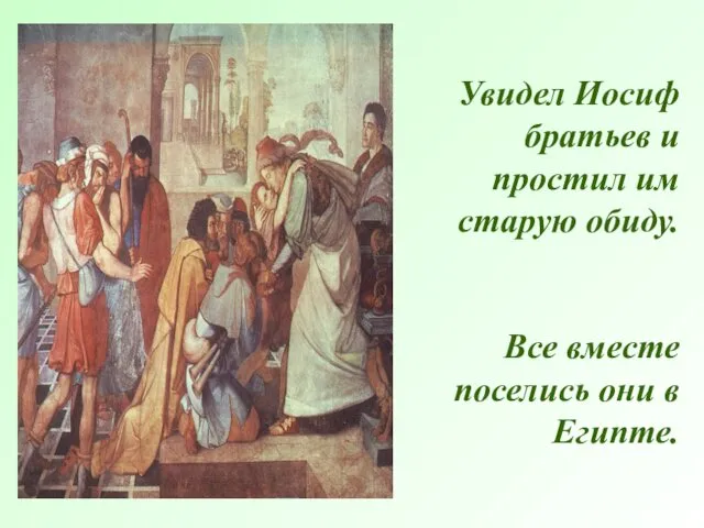 Увидел Иосиф братьев и простил им старую обиду. Все вместе поселись они в Египте.