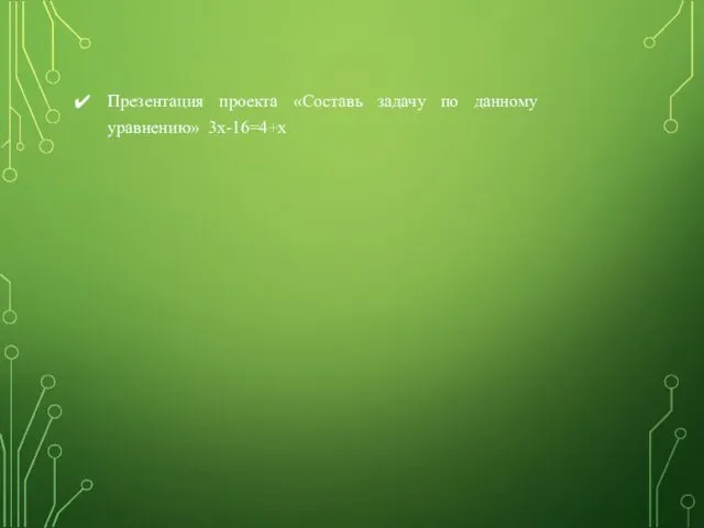 Презентация проекта «Составь задачу по данному уравнению» 3х-16=4+х