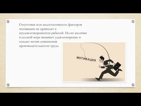 Отсутствие или недостаточность факторов мотивации не приводит к неудовлетворенности работой.