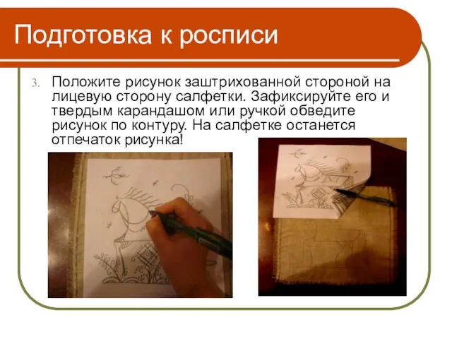 Подготовка к росписи Положите рисунок заштрихованной стороной на лицевую сторону салфетки. Зафиксируйте его