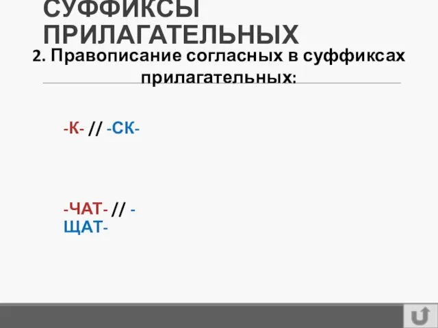 СУФФИКСЫ ПРИЛАГАТЕЛЬНЫХ 2. Правописание согласных в суффиксах прилагательных: -ЧАТ- // -ЩАТ- -К- // -СК-