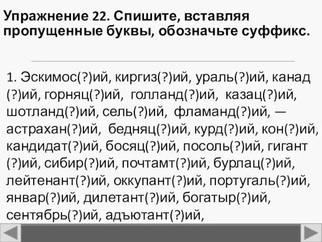 Упражнение 22. Спишите, вставляя пропущенные буквы, обозначьте суффикс. 1. Эскимос(?)ий,