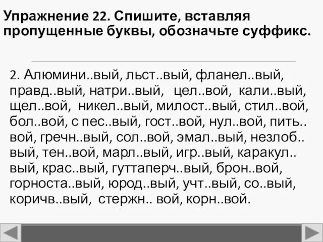 Упражнение 22. Спишите, вставляя пропущенные буквы, обозначьте суффикс. 2. Алюмини..вый,