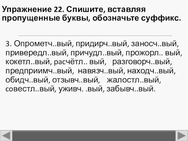 Упражнение 22. Спишите, вставляя пропущенные буквы, обозначьте суффикс. 3. Опрометч..вый,