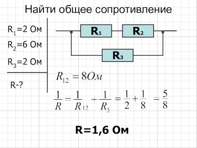 Найти общее сопротивление R1=2 Ом R2=6 Ом R3=2 Ом R-? R=1,6 Ом