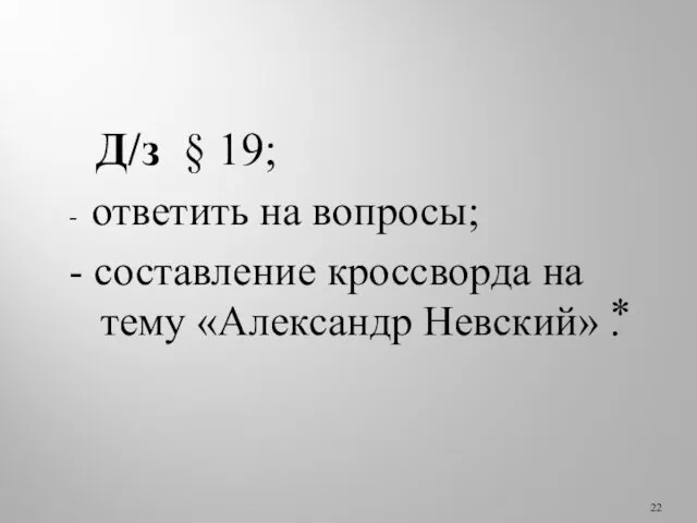 Д/з § 19; - ответить на вопросы; - составление кроссворда на тему «Александр Невский» .⃰