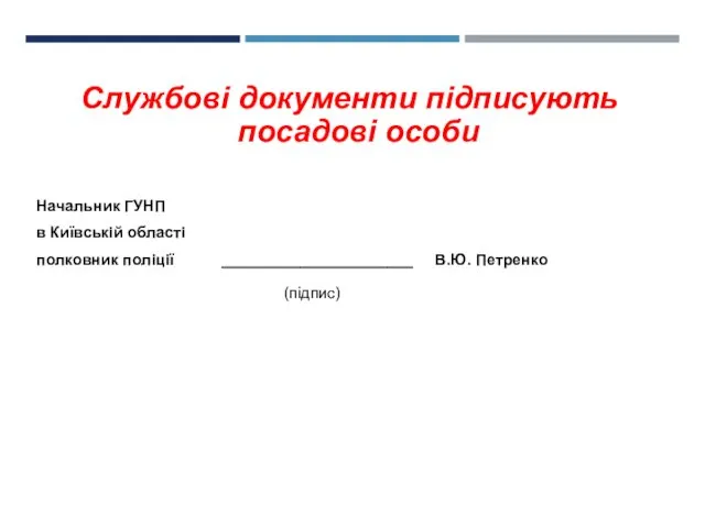 Службові документи підписують посадові особи Начальник ГУНП в Київській області полковник поліції ______________________ В.Ю. Петренко (підпис)