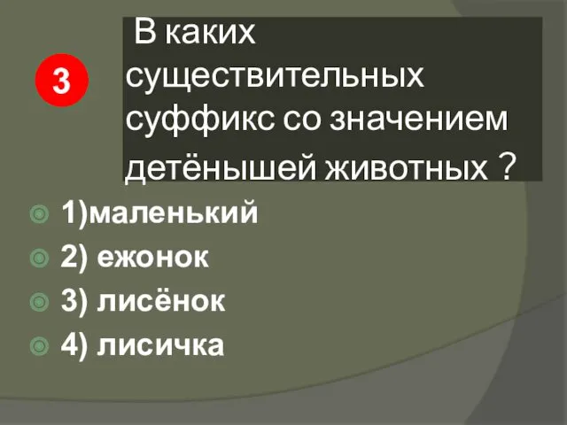 В каких существительных суффикс со значением детёнышей животных ? 1)маленький