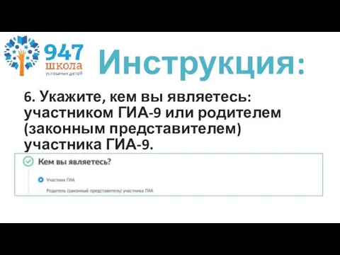 6. Укажите, кем вы являетесь: участником ГИА-9 или родителем (законным представителем) участника ГИА-9. Инструкция: