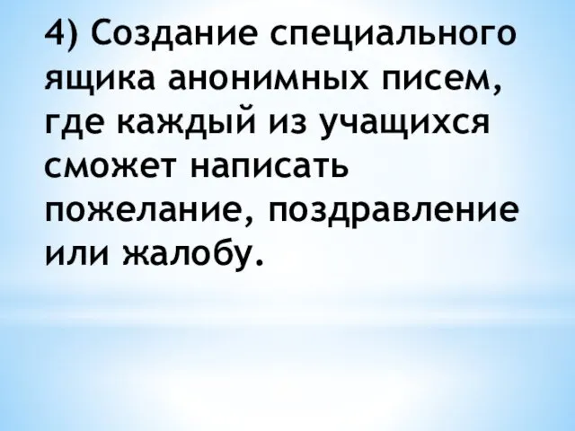 4) Создание специального ящика анонимных писем, где каждый из учащихся сможет написать пожелание, поздравление или жалобу.