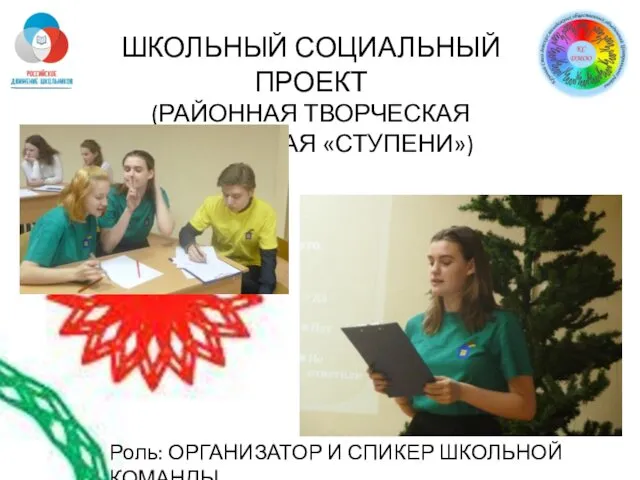 Роль: ОРГАНИЗАТОР И СПИКЕР ШКОЛЬНОЙ КОМАНДЫ ШКОЛЬНЫЙ СОЦИАЛЬНЫЙ ПРОЕКТ (РАЙОННАЯ ТВОРЧЕСКАЯ МАСТЕРСКАЯ «СТУПЕНИ»)