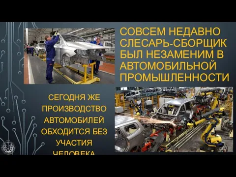 СОВСЕМ НЕДАВНО СЛЕСАРЬ-СБОРЩИК БЫЛ НЕЗАМЕНИМ В АВТОМОБИЛЬНОЙ ПРОМЫШЛЕННОСТИ СЕГОДНЯ ЖЕ ПРОИЗВОДСТВО АВТОМОБИЛЕЙ ОБХОДИТСЯ БЕЗ УЧАСТИЯ ЧЕЛОВЕКА