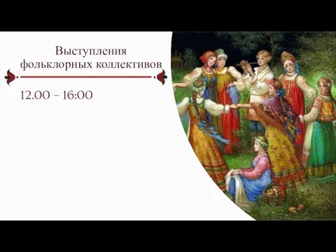 Выступления фольклорных коллективов 12.00 – 16:00