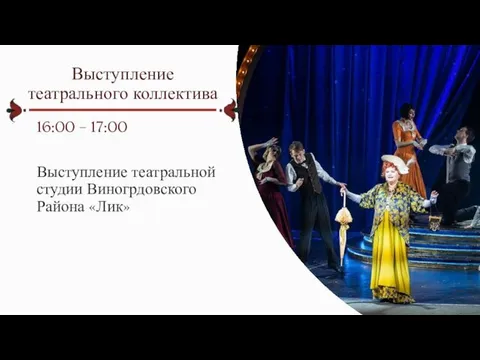 Выступление театрального коллектива 16:00 – 17:00 Выступление театральной студии Виногрдовского Района «Лик»