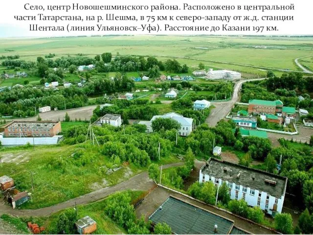 Село, центр Новошешминского района. Расположено в центральной части Татарстана, на р. Шешма, в