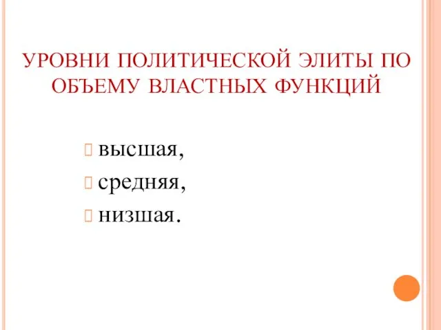 УРОВНИ ПОЛИТИЧЕСКОЙ ЭЛИТЫ ПО ОБЪЕМУ ВЛАСТНЫХ ФУНКЦИЙ высшая, средняя, низшая.