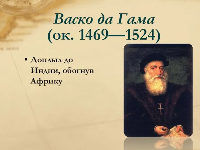 Васко да Гама (ок. 1469—1524) Доплыл до Индии, обогнув Африку