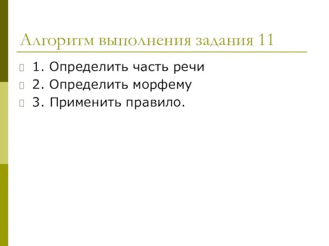 Алгоритм выполнения задания 11 1. Определить часть речи 2. Определить морфему 3. Применить правило.