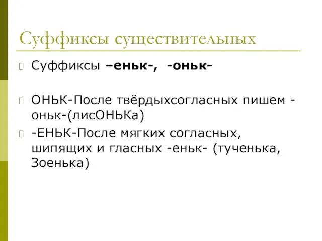 Суффиксы существительных Суффиксы –еньк-, -оньк- ОНЬК-После твёрдыхсогласных пишем -оньк-(лисОНЬКа) -ЕНЬК-После