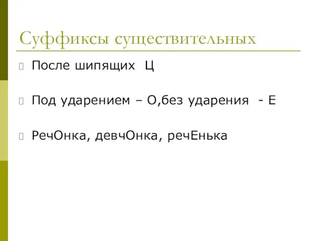 Суффиксы существительных После шипящих Ц Под ударением – О,без ударения - Е РечОнка, девчОнка, речЕнька