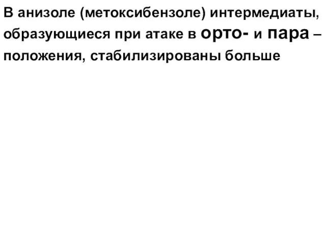 В анизоле (метоксибензоле) интермедиаты, образующиеся при атаке в орто- и пара – положения, стабилизированы больше