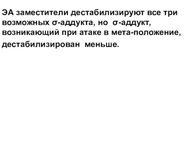 ЭА заместители дестабилизируют все три возможных σ-аддукта, но σ-аддукт, возникающий при атаке в мета-положение, дестабилизирован меньше.