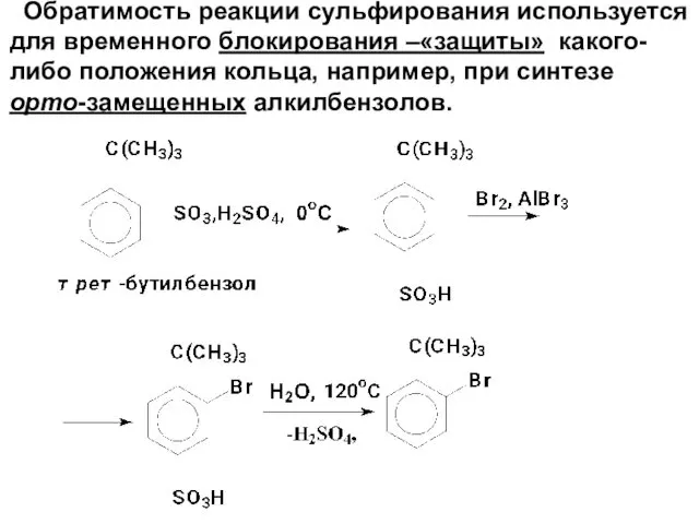 Обратимость реакции сульфирования используется для временного блокирования –«защиты» какого-либо положения кольца, например, при синтезе орто-замещенных алкилбензолов.
