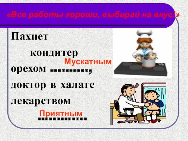 «Все работы хороши, выбирай на вкус!» Пахнет кондитер орехом ……….,