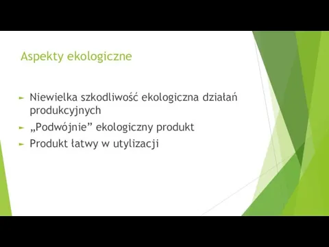 Aspekty ekologiczne Niewielka szkodliwość ekologiczna działań produkcyjnych „Podwójnie” ekologiczny produkt Produkt łatwy w utylizacji