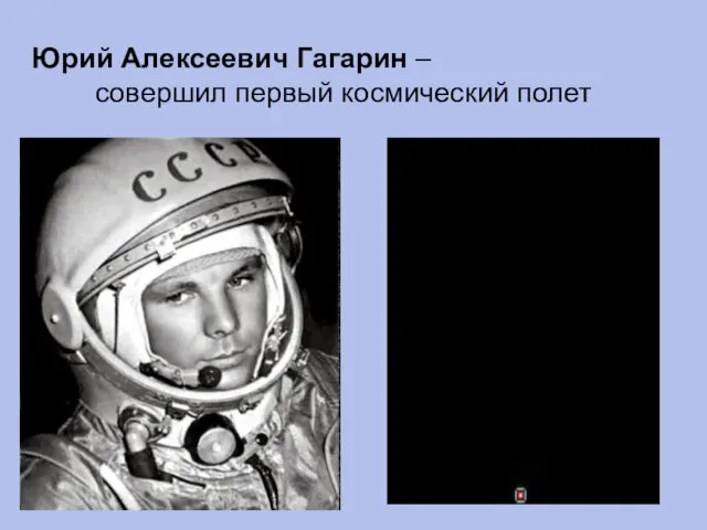 Юрий Алексеевич Гагарин – совершил первый космический полет