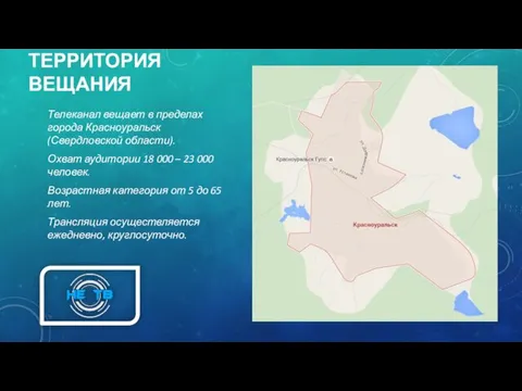 ТЕРРИТОРИЯ ВЕЩАНИЯ Телеканал вещает в пределах города Красноуральск (Свердловской области). Охват аудитории 18