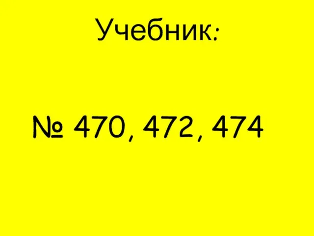 Учебник: № 470, 472, 474