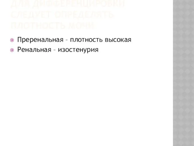 ДЛЯ ДИФФЕРЕНЦИРОВКИ СЛЕДУЕТ ОПРЕДЕЛЯТЬ ПЛОТНОСТЬ МОЧИ Преренальная – плотность высокая Ренальная – изостенурия