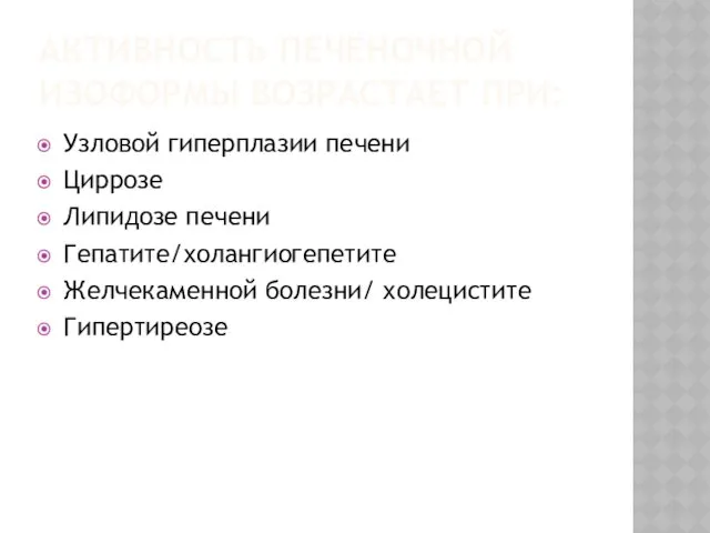 АКТИВНОСТЬ ПЕЧЁНОЧНОЙ ИЗОФОРМЫ ВОЗРАСТАЕТ ПРИ: Узловой гиперплазии печени Циррозе Липидозе печени Гепатите/холангиогепетите Желчекаменной болезни/ холецистите Гипертиреозе