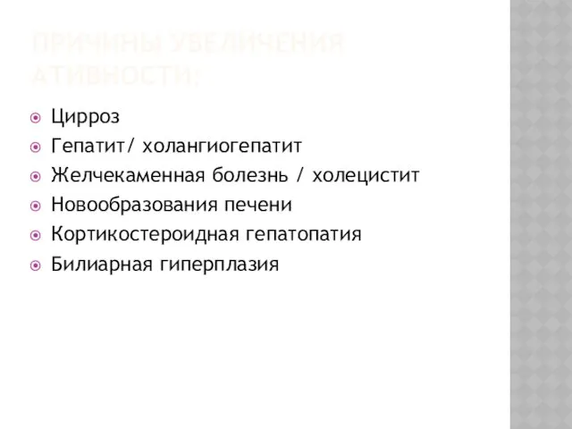 ПРИЧИНЫ УВЕЛИЧЕНИЯ АТИВНОСТИ: Цирроз Гепатит/ холангиогепатит Желчекаменная болезнь / холецистит Новообразования печени Кортикостероидная гепатопатия Билиарная гиперплазия