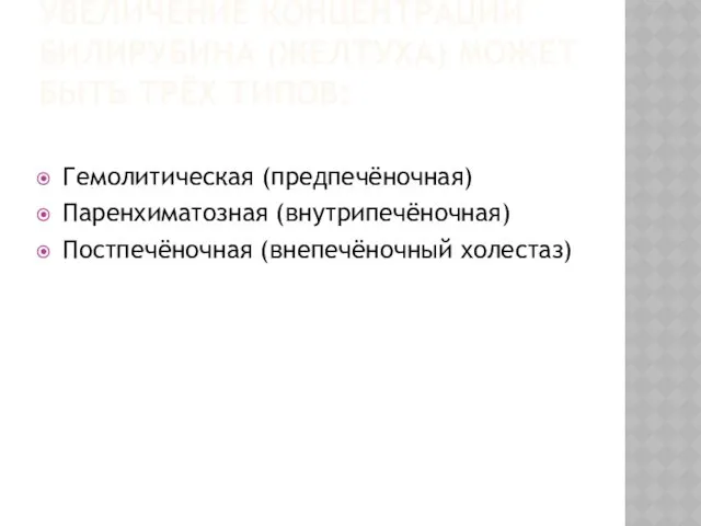 УВЕЛИЧЕНИЕ КОНЦЕНТРАЦИИ БИЛИРУБИНА (ЖЕЛТУХА) МОЖЕТ БЫТЬ ТРЁХ ТИПОВ: Гемолитическая (предпечёночная) Паренхиматозная (внутрипечёночная) Постпечёночная (внепечёночный холестаз)