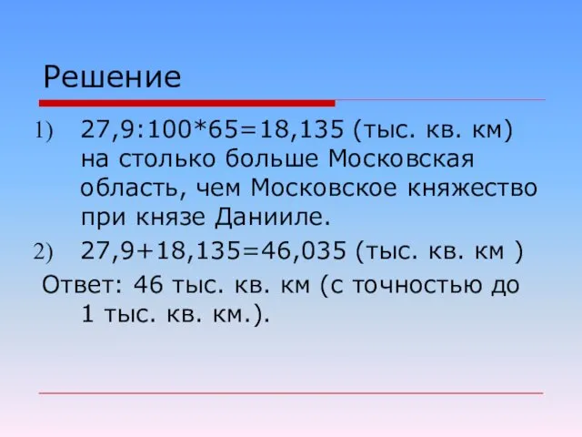 Решение 27,9:100*65=18,135 (тыс. кв. км) на столько больше Московская область, чем Московское княжество