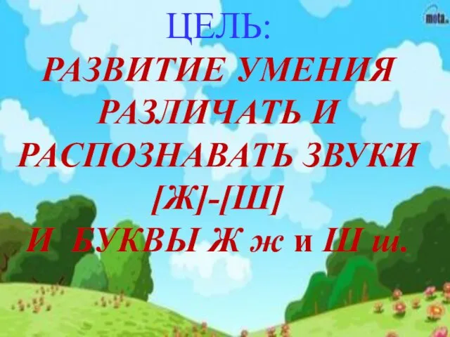 ЦЕЛЬ: РАЗВИТИЕ УМЕНИЯ РАЗЛИЧАТЬ И РАСПОЗНАВАТЬ ЗВУКИ [Ж]-[Ш] И БУКВЫ Ж ж и Ш ш.