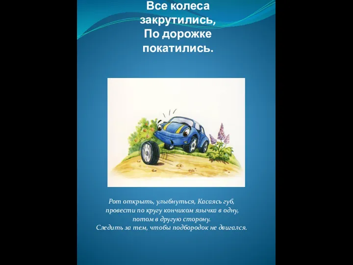 Все колеса закрутились, По дорожке покатились. Рот открыть, улыбнуться, Касаясь