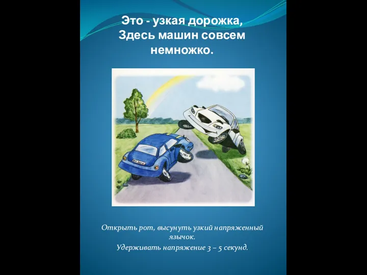 Это - узкая дорожка, Здесь машин совсем немножко. Открыть рот, высунуть узкий напряженный