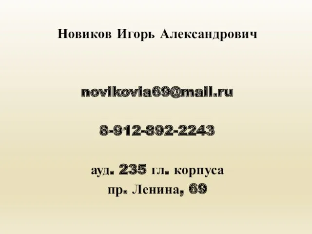 Новиков Игорь Александрович novikovia69@mail.ru 8-912-892-2243 ауд. 235 гл. корпуса пр. Ленина, 69