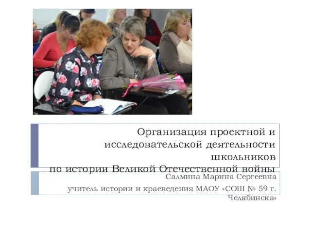 Организация проектной и исследовательской деятельности школьников по истории Великой Отечественной войны Салмина Марина