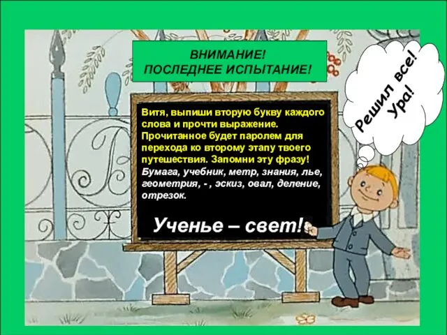 Решил все! Ура! Витя, выпиши вторую букву каждого слова и