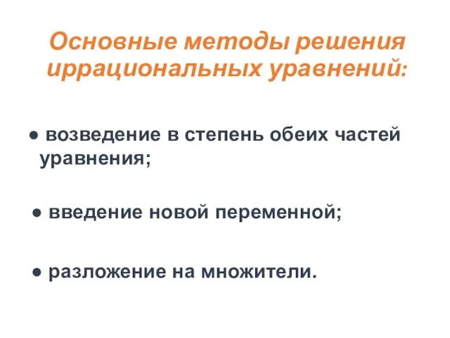 Основные методы решения иррациональных уравнений: возведение в степень обеих частей