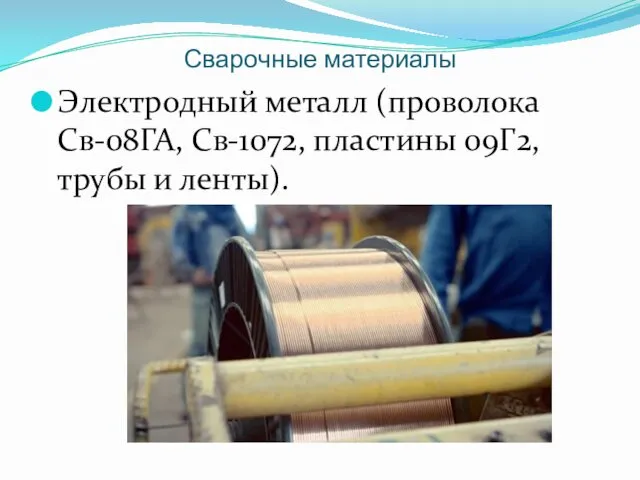 Сварочные материалы Электродный металл (проволока Св-08ГА, Св-1072, пластины 09Г2, трубы и ленты).