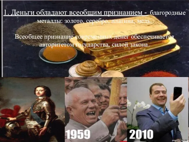 1. Деньги обладают всеобщим признанием - благородные металлы: золото, серебро,