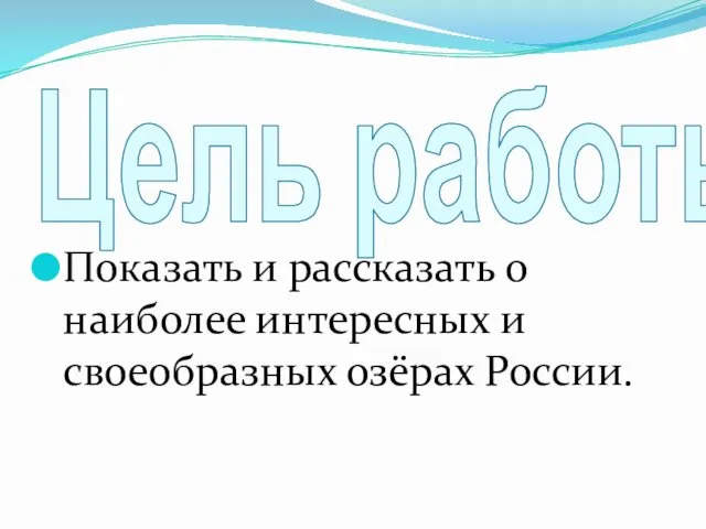 Цель работы: Показать и рассказать о наиболее интересных и своеобразных озёрах России.